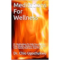 Meditations For Wellness: 81 Meditations To Help You Improve Your Health , Reduce Stress, Increase Your Family Wellness, And Thrive (Meditations, prayer and spirituality series Book 3)