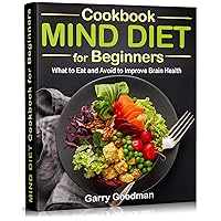 MIND DIET Cookbook for Beginners: What to Eat and Avoid to Improve Brain Health (The Alzheimer's Prevention Food Guide & Cookbook) MIND DIET Cookbook for Beginners: What to Eat and Avoid to Improve Brain Health (The Alzheimer's Prevention Food Guide & Cookbook) Kindle Paperback Hardcover