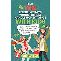 The 10 Effective Ways Young Families Handle Money Topics With Kids: Creating a Money-Smart Modern Family in This Turbulent World The 10 Effective Ways Young Families Handle Money Topics With Kids: Creating a Money-Smart Modern Family in This Turbulent World Kindle Paperback