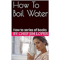 How To Boil Water: How to series of books (Better cooking made easy Book 3)