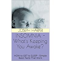 INSOMNIA - What's Keeping You Awake?: HOW to GET to SLEEP - Simple Basic Facts That Work INSOMNIA - What's Keeping You Awake?: HOW to GET to SLEEP - Simple Basic Facts That Work Kindle