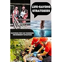 Life-Saving Strategies: Mastering First Aid Techniques for Emergency Situations