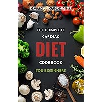The Complete Cardiac Diet Cookbook For Beginners.: 40 Quick And Easy Mouthwatering Recipe, Low In Sodium, Low In Fat For A Healthy Heart. The Complete Cardiac Diet Cookbook For Beginners.: 40 Quick And Easy Mouthwatering Recipe, Low In Sodium, Low In Fat For A Healthy Heart. Kindle Paperback