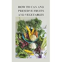HOW TO CAN AND PRESERVE FRUITS AND VEGETABLES