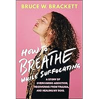 How to Breathe While Suffocating: A Story Of Overcoming Addiction, Recovering From Trauma, and Healing My Soul How to Breathe While Suffocating: A Story Of Overcoming Addiction, Recovering From Trauma, and Healing My Soul Hardcover Kindle