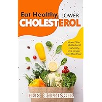 Eat Healthy, LOWER CHOLESTEROL: Complete Guide to Lower Your Cholesterol Naturally, Live longer and Healthier Eat Healthy, LOWER CHOLESTEROL: Complete Guide to Lower Your Cholesterol Naturally, Live longer and Healthier Kindle Paperback