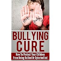 Bullying Cure: How To Protect Your Children From Being Bullied Or Cyberbullied Bullying Cure: How To Protect Your Children From Being Bullied Or Cyberbullied Kindle Audible Audiobook