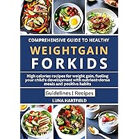 COMPREHENSIVE GUIDE TO HEALTHY WEIGHT GAIN FOR KIDS: High calories recipes for weight gain, fueling your child’s development with nutrient-dense meals and positive habits. (Books)
