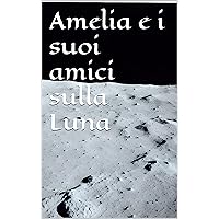 Amelia e i suoi amici sulla Luna (Italian Edition) Amelia e i suoi amici sulla Luna (Italian Edition) Kindle