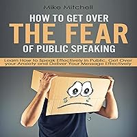 How to Get Over the Fear of Public Speaking: Learn How to Speak Effectively in Public, Get Over Your Anxiety and Deliver Your Message Effectively How to Get Over the Fear of Public Speaking: Learn How to Speak Effectively in Public, Get Over Your Anxiety and Deliver Your Message Effectively Audible Audiobook Kindle