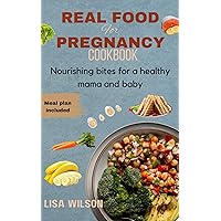 REAL FOOD FOR PREGNANCY COOKBOOK : Nourishing bites for a healthy mama and baby