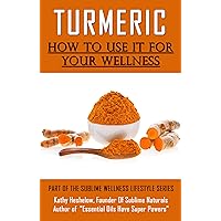 TURMERIC How to Use It For YOUR Wellness: Overcome Inflammation, Enemy of Your Body (Sublime Wellness Lifestyle Series Book 1) TURMERIC How to Use It For YOUR Wellness: Overcome Inflammation, Enemy of Your Body (Sublime Wellness Lifestyle Series Book 1) Kindle Audible Audiobook Paperback