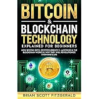 Bitcoin & Blockchain Technology Explained For Beginners: How Bitcoin (BTC), Cryptocurrency (+ Altcoins) & The Blockchain Works & Why They Will Revolutionize Everyone’s Life (How To Make Money Book 8)