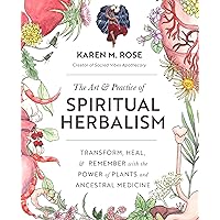 The Art & Practice of Spiritual Herbalism: Transform, Heal, and Remember with the Power of Plants and Ancestral Medicine The Art & Practice of Spiritual Herbalism: Transform, Heal, and Remember with the Power of Plants and Ancestral Medicine Paperback Kindle Spiral-bound