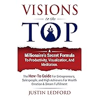 Visions to the Top: A Millionaire's Secret Formula to Productivity Visualization, and Meditation Visions to the Top: A Millionaire's Secret Formula to Productivity Visualization, and Meditation Audible Audiobook Kindle Paperback