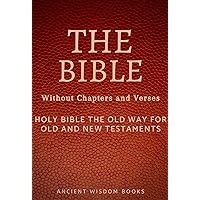 The Bible Without Chapters and Verses (Ancient Wisdom Books): Holy Bible The Old Way for Old and New Testaments (Annotated) The Bible Without Chapters and Verses (Ancient Wisdom Books): Holy Bible The Old Way for Old and New Testaments (Annotated) Kindle Paperback