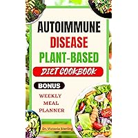 AUTOIMMUNE DISEASE PLANT BASED DIET COOKBOOK: Tasty, easy-to-prepare healthy wholefood recipes designed to effectively treat all symptoms of autoimmune protocol disease and boost the immune system AUTOIMMUNE DISEASE PLANT BASED DIET COOKBOOK: Tasty, easy-to-prepare healthy wholefood recipes designed to effectively treat all symptoms of autoimmune protocol disease and boost the immune system Kindle Hardcover Paperback