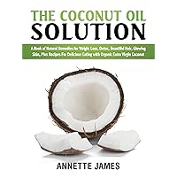 The Coconut Oil Solution: A Book Of Natural Remedies For Weight Loss, Detox, Beautiful Hair, Glowing Skin, Plus Recipes For Delicious Eating With Organic Extra Virgin Coconut The Coconut Oil Solution: A Book Of Natural Remedies For Weight Loss, Detox, Beautiful Hair, Glowing Skin, Plus Recipes For Delicious Eating With Organic Extra Virgin Coconut Kindle