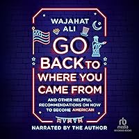Go Back to Where You Came From: And Other Helpful Recommendations on How to Become an American Go Back to Where You Came From: And Other Helpful Recommendations on How to Become an American Audible Audiobook Paperback Kindle Hardcover