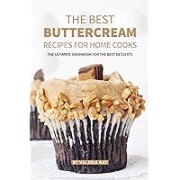 The Best Buttercream Recipes for Home Cooks: The Ultimate Cookbook for The Best Desserts The Best Buttercream Recipes for Home Cooks: The Ultimate Cookbook for The Best Desserts Kindle Paperback