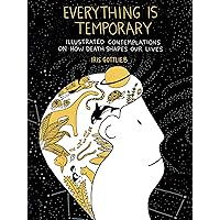 Everything Is Temporary: Illustrated Contemplations on How Death Shapes Our Lives Everything Is Temporary: Illustrated Contemplations on How Death Shapes Our Lives Paperback Kindle