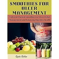 Smoothies for Ulcer Management: Nutrient-Packed Smoothies for Ulcer Relief , Management and Balancing Digestive Health Smoothies for Ulcer Management: Nutrient-Packed Smoothies for Ulcer Relief , Management and Balancing Digestive Health Kindle Paperback