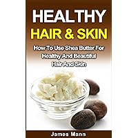 Healthy Hair & Skin: How To Use Shea Butter For Healthy And Beautiful Hair And Skin (Healthy Hair And Skin Book 2)