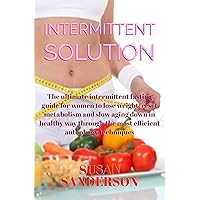 Intermittent Solution: The ultimate intermittent fasting guide for women to lose weight, reset metabolism and slow aging down in healthy way through the most efficient autophagy techniques Intermittent Solution: The ultimate intermittent fasting guide for women to lose weight, reset metabolism and slow aging down in healthy way through the most efficient autophagy techniques Kindle Paperback