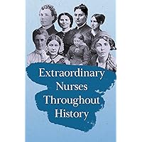 Extraordinary Nurses Throughout History: In Honour of Florence Nightingale Extraordinary Nurses Throughout History: In Honour of Florence Nightingale Paperback Kindle Hardcover