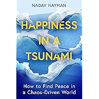 Happiness in a Tsunami: How to Find Peace in a Chaos-Driven World Happiness in a Tsunami: How to Find Peace in a Chaos-Driven World Kindle Paperback
