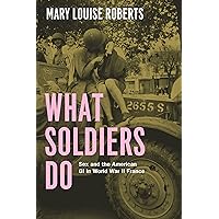 What Soldiers Do: Sex and the American GI in World War II France What Soldiers Do: Sex and the American GI in World War II France Kindle Paperback Audible Audiobook Hardcover Audio CD