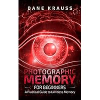 Photographic Memory for Beginners: A Practical Guide to Limitless Memory (Mind Improvement for Beginners Book 2)