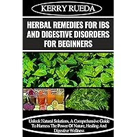 HERBAL REMEDIES FOR IBS AND DIGESTIVE DISORDERS FOR BEGINNERS: Unlock Natural Solutions, A Comprehensive Guide To Harness The Power Of Nature, Healing And Digestive Wellness HERBAL REMEDIES FOR IBS AND DIGESTIVE DISORDERS FOR BEGINNERS: Unlock Natural Solutions, A Comprehensive Guide To Harness The Power Of Nature, Healing And Digestive Wellness Kindle Paperback