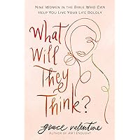 What Will They Think?: Nine Women in the Bible Who Can Help You Live Your Life Boldly