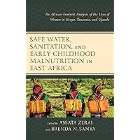 Safe Water, Sanitation, and Early Childhood Malnutrition in East Africa: An African Feminist Analysis of the Lives of Women in Kenya, Tanzania, and Uganda Safe Water, Sanitation, and Early Childhood Malnutrition in East Africa: An African Feminist Analysis of the Lives of Women in Kenya, Tanzania, and Uganda Kindle Hardcover
