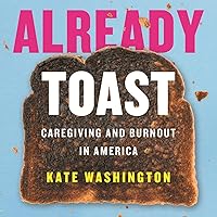 Already Toast: Caregiving and Burnout in America Already Toast: Caregiving and Burnout in America Audible Audiobook Paperback Kindle Hardcover