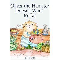 Oliver the Hamster Doesn't Want to Eat: A Tale About the Charming Picky Eater for Ages 3-8 Oliver the Hamster Doesn't Want to Eat: A Tale About the Charming Picky Eater for Ages 3-8 Kindle Paperback