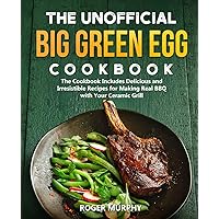 The Unofficial Big Green Egg Cookbook: The Cookbook Includes Delicious and Irresistible Recipes for Making Real BBQ with Your Ceramic Grill