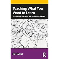 Teaching What You Want to Learn: A Guidebook for Dance and Movement Teachers Teaching What You Want to Learn: A Guidebook for Dance and Movement Teachers Paperback Kindle Hardcover