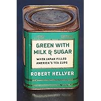 Green with Milk and Sugar: When Japan Filled America’s Tea Cups Green with Milk and Sugar: When Japan Filled America’s Tea Cups Hardcover Kindle Paperback