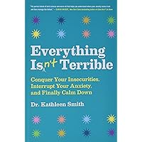 Everything Isn't Terrible: Conquer Your Insecurities, Interrupt Your Anxiety, and Finally Calm Down Everything Isn't Terrible: Conquer Your Insecurities, Interrupt Your Anxiety, and Finally Calm Down Hardcover Audible Audiobook Kindle Paperback Audio CD