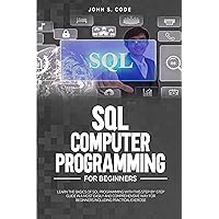 SQL COMPUTER PROGRAMMING FOR BEGINNERS: LEARN THE BASICS OF SQL PROGRAMMING WITH THIS STEP-BY-STEPGUIDE IN A MOST EASILY AND COMPREHENSIVE WAY FOR BEGINNERS INCLUDING PRACTICAL EXERCISE SQL COMPUTER PROGRAMMING FOR BEGINNERS: LEARN THE BASICS OF SQL PROGRAMMING WITH THIS STEP-BY-STEPGUIDE IN A MOST EASILY AND COMPREHENSIVE WAY FOR BEGINNERS INCLUDING PRACTICAL EXERCISE Kindle Paperback