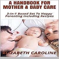 A Handbook for Mother & Baby Care: 3-in-1 Boxed Set to Happy Parenting Including Recipes A Handbook for Mother & Baby Care: 3-in-1 Boxed Set to Happy Parenting Including Recipes Audible Audiobook