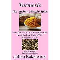 Turmeric The Ancient Miracle Spice: Who doesn’t Want A Healthy Body? Heart Healthy Recipes With Pepper Extractive A Healthy Special Recipes Edition Turmeric The Ancient Miracle Spice: Who doesn’t Want A Healthy Body? Heart Healthy Recipes With Pepper Extractive A Healthy Special Recipes Edition Kindle