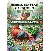 Herbal Tea Plant Gardening for Beginners: A Comprehensive Guide to Planting, Harvesting, Preserving and Storing Your Favorite Teas at Home (Easy and Practical Tips for Beginners) Herbal Tea Plant Gardening for Beginners: A Comprehensive Guide to Planting, Harvesting, Preserving and Storing Your Favorite Teas at Home (Easy and Practical Tips for Beginners) Kindle Paperback