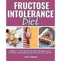 Fructose Intolerance Diet: A Beginner's 2-Week Step-by-Step Guide to Managing Fructose Intolerance, With Sample Fructose Free Recipes and a Meal Plan
