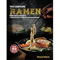 The Complete Ramen For Beginners: A Step-By-Step Guide to Over 150 Traditional and Modern Homemade Ramen The Complete Ramen For Beginners: A Step-By-Step Guide to Over 150 Traditional and Modern Homemade Ramen Kindle Paperback