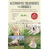 Alternative Treatments for Animals: A Guide to Naturally Healing Cats, Dogs, Horses, and More for Owners and Caregivers Alternative Treatments for Animals: A Guide to Naturally Healing Cats, Dogs, Horses, and More for Owners and Caregivers Paperback Kindle