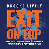 Exit on Top: Sell Your Law Firm to the Right Person at the Right Time for the Right Price Exit on Top: Sell Your Law Firm to the Right Person at the Right Time for the Right Price Paperback Kindle Audible Audiobook Hardcover