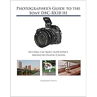 Photographer's Guide to the Sony DSC-RX10 III: Getting the Most from Sony's Advanced Digital Camera Photographer's Guide to the Sony DSC-RX10 III: Getting the Most from Sony's Advanced Digital Camera Kindle Paperback